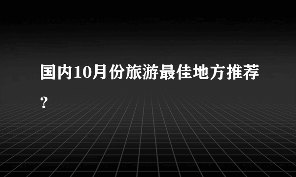 国内10月份旅游最佳地方推荐？