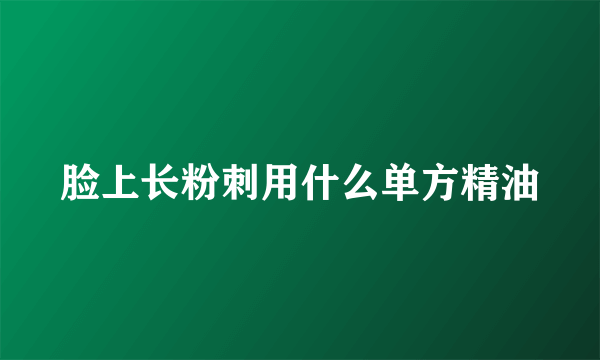 脸上长粉刺用什么单方精油