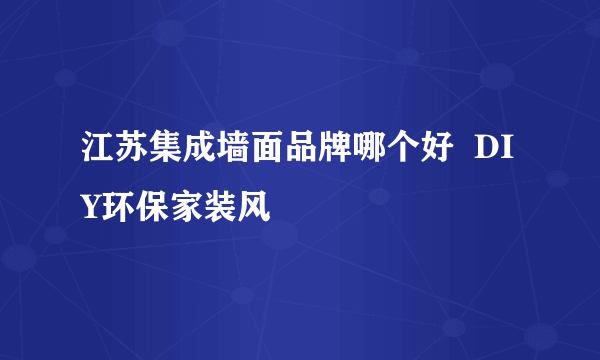 江苏集成墙面品牌哪个好  DIY环保家装风