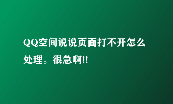 QQ空间说说页面打不开怎么处理。很急啊!!