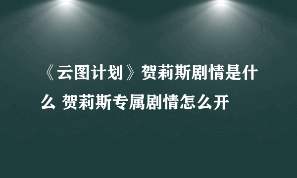 《云图计划》贺莉斯剧情是什么 贺莉斯专属剧情怎么开