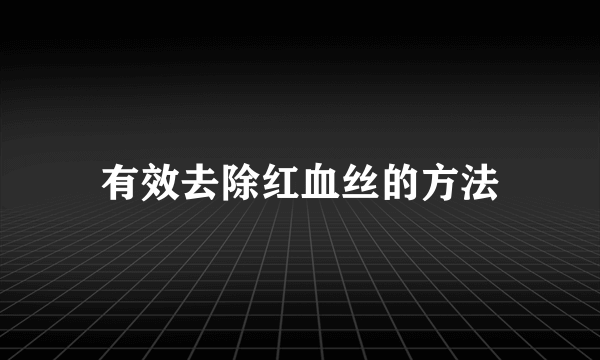 有效去除红血丝的方法