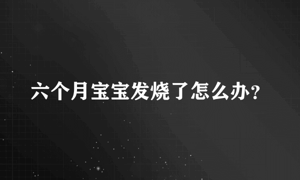 六个月宝宝发烧了怎么办？