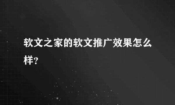 软文之家的软文推广效果怎么样？