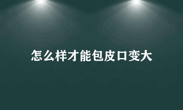 怎么样才能包皮口变大