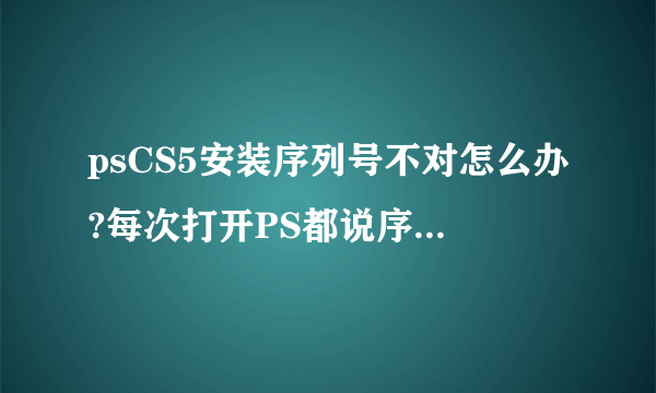 psCS5安装序列号不对怎么办?每次打开PS都说序列号不正确！求解
