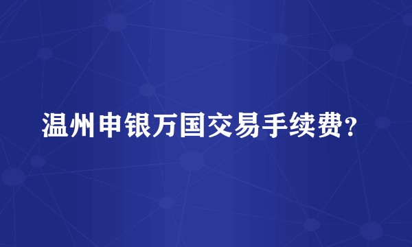 温州申银万国交易手续费？