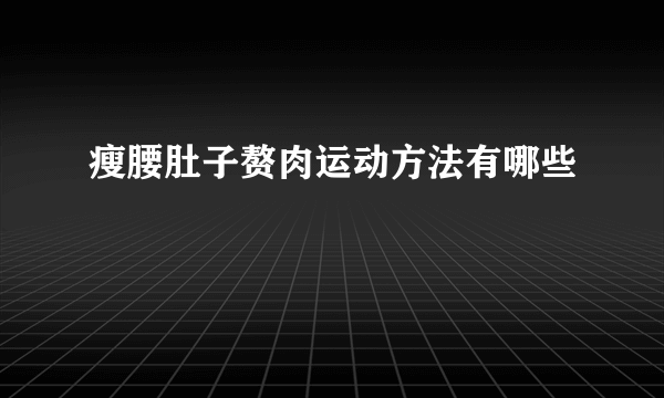 瘦腰肚子赘肉运动方法有哪些