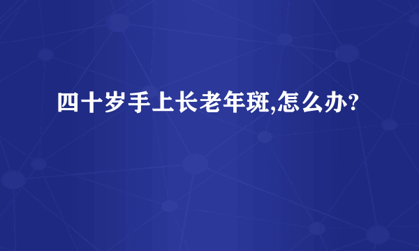 四十岁手上长老年斑,怎么办?