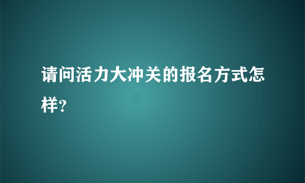请问活力大冲关的报名方式怎样？