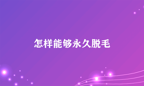 怎样能够永久脱毛