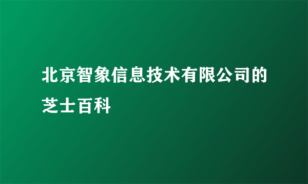 北京智象信息技术有限公司的芝士百科