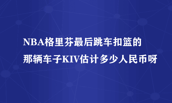 NBA格里芬最后跳车扣篮的那辆车子KIV估计多少人民币呀