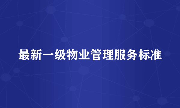 最新一级物业管理服务标准
