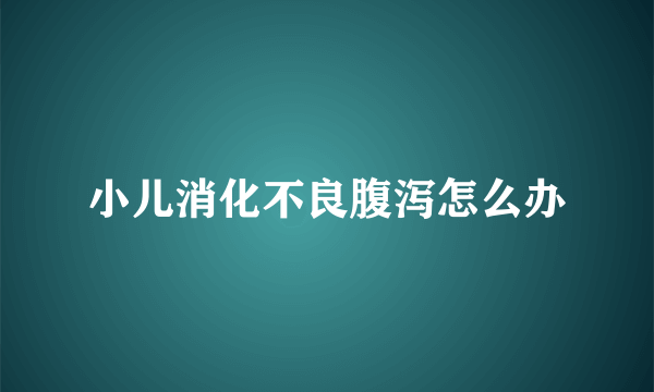 小儿消化不良腹泻怎么办