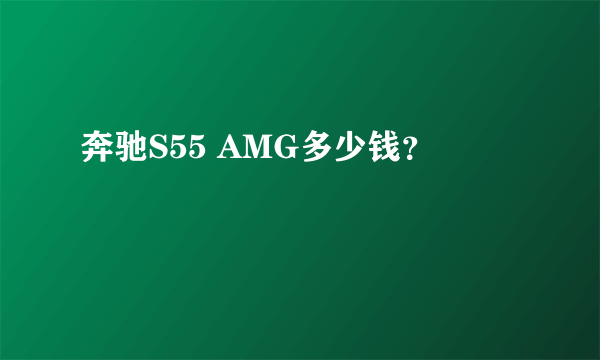 奔驰S55 AMG多少钱？