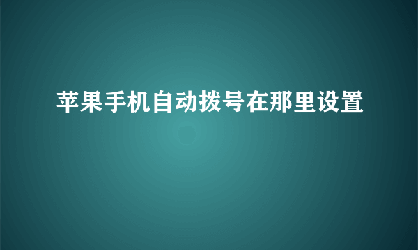 苹果手机自动拨号在那里设置