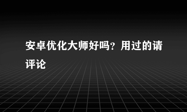 安卓优化大师好吗？用过的请评论