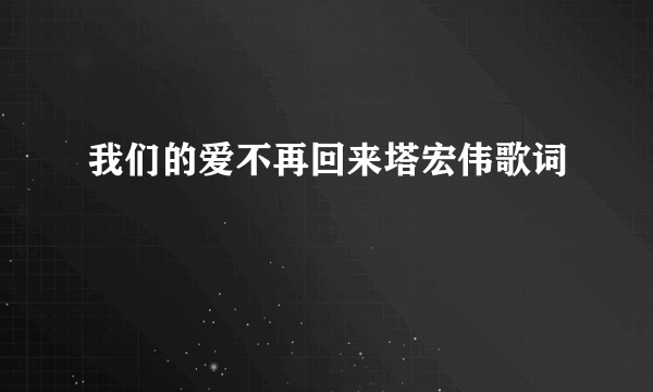 我们的爱不再回来塔宏伟歌词