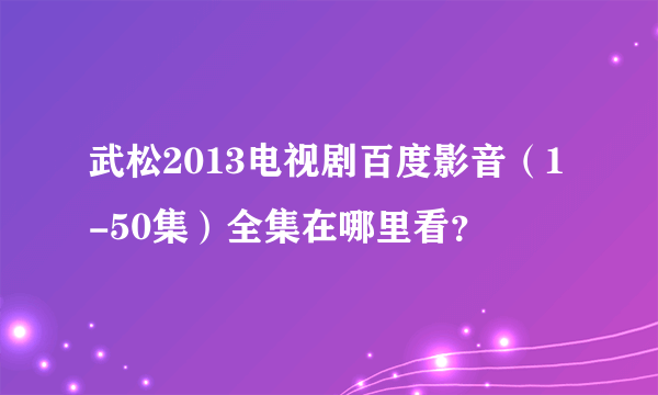 武松2013电视剧百度影音（1-50集）全集在哪里看？