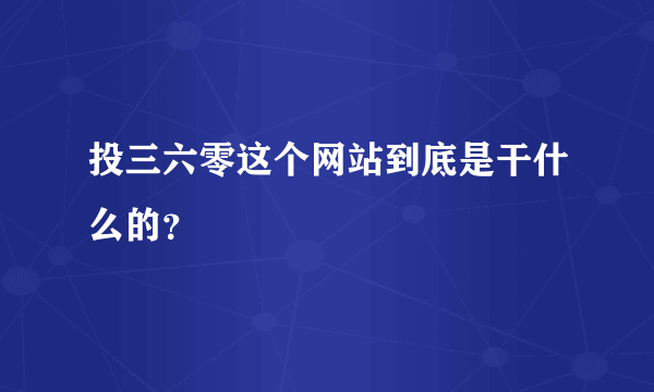投三六零这个网站到底是干什么的？