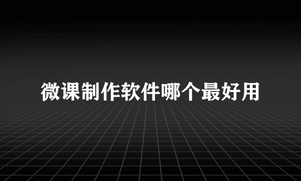 微课制作软件哪个最好用