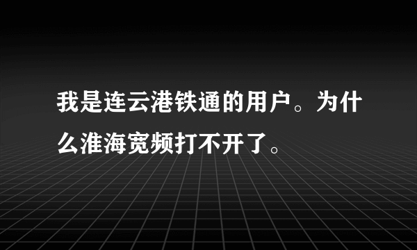 我是连云港铁通的用户。为什么淮海宽频打不开了。