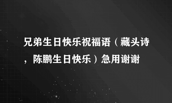 兄弟生日快乐祝福语（藏头诗，陈鹏生日快乐）急用谢谢