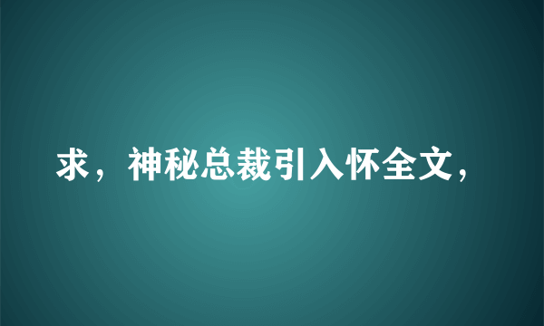 求，神秘总裁引入怀全文，