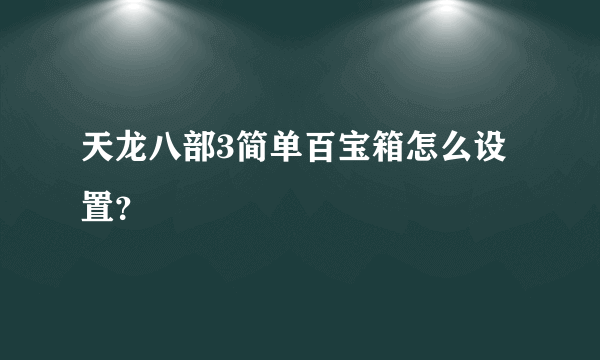 天龙八部3简单百宝箱怎么设置？