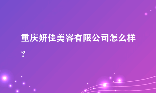 重庆妍佳美容有限公司怎么样？