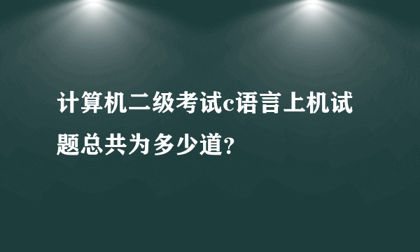 计算机二级考试c语言上机试题总共为多少道？