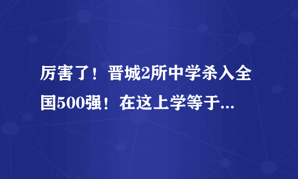 厉害了！晋城2所中学杀入全国500强！在这上学等于进985........