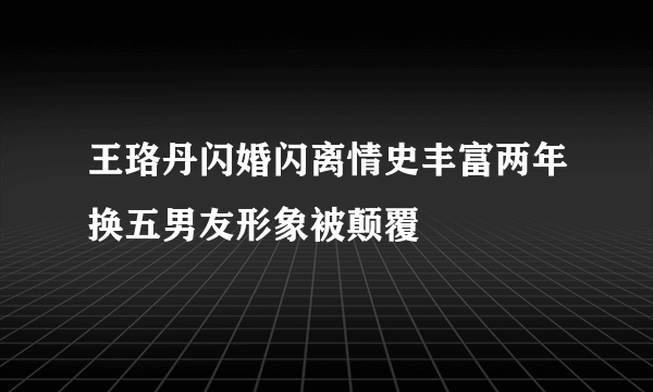 王珞丹闪婚闪离情史丰富两年换五男友形象被颠覆