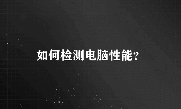 如何检测电脑性能？