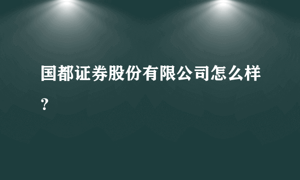 国都证券股份有限公司怎么样？