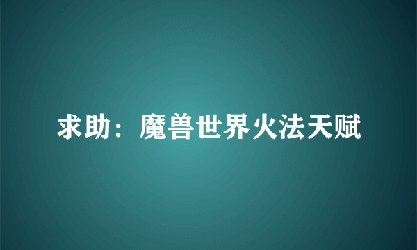 求助：魔兽世界火法天赋