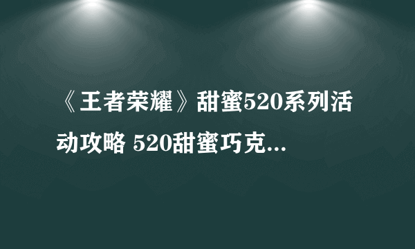 《王者荣耀》甜蜜520系列活动攻略 520甜蜜巧克力获取方法