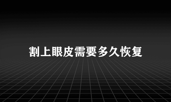 割上眼皮需要多久恢复