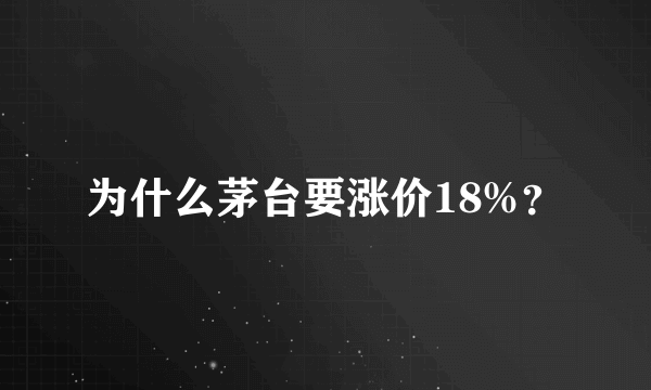 为什么茅台要涨价18%？
