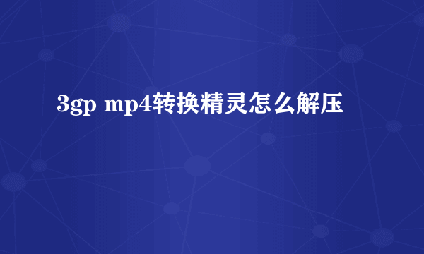 3gp mp4转换精灵怎么解压