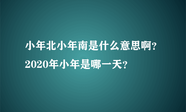 小年北小年南是什么意思啊？2020年小年是哪一天？