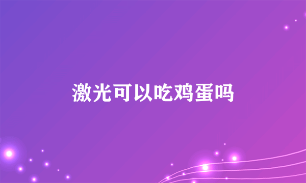 激光可以吃鸡蛋吗