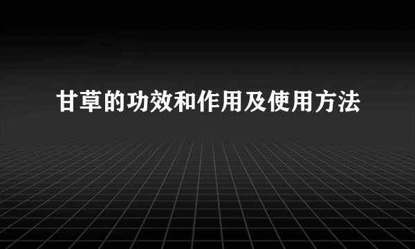 甘草的功效和作用及使用方法