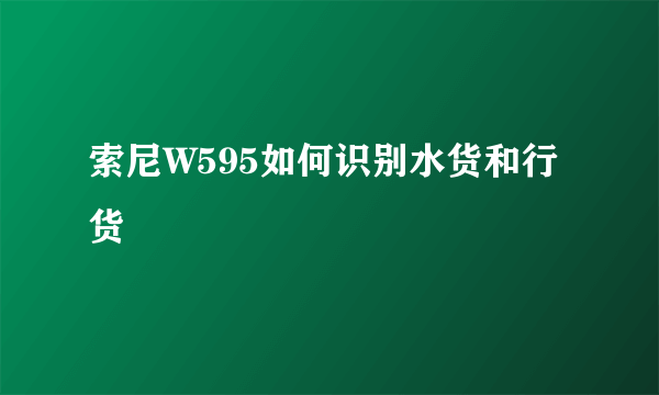索尼W595如何识别水货和行货