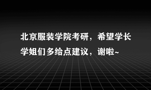 北京服装学院考研，希望学长学姐们多给点建议，谢啦~