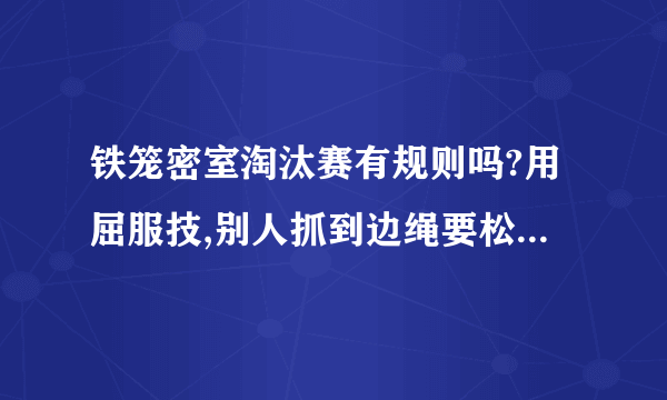 铁笼密室淘汰赛有规则吗?用屈服技,别人抓到边绳要松开屈服技吗?