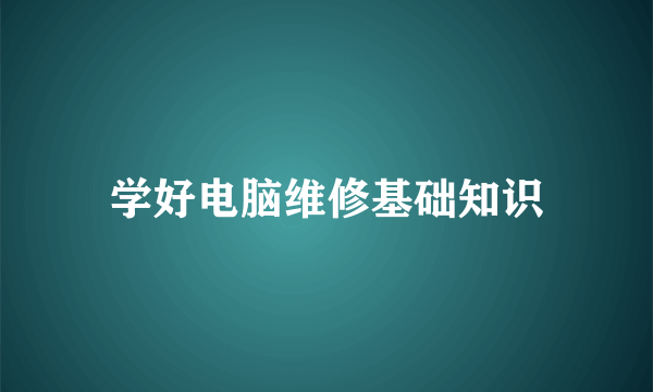 学好电脑维修基础知识