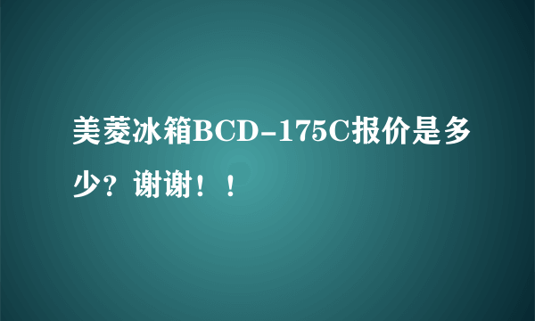 美菱冰箱BCD-175C报价是多少？谢谢！！