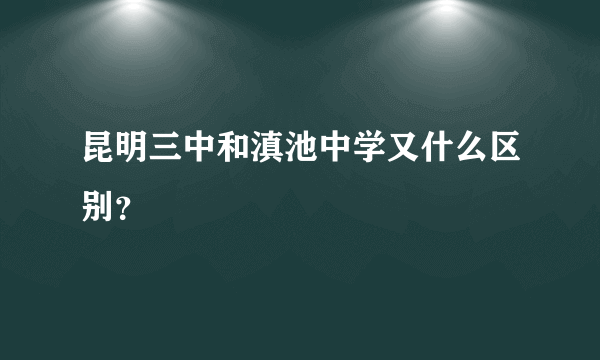 昆明三中和滇池中学又什么区别？